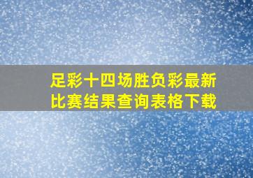 足彩十四场胜负彩最新比赛结果查询表格下载