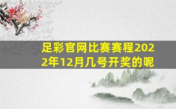 足彩官网比赛赛程2022年12月几号开奖的呢