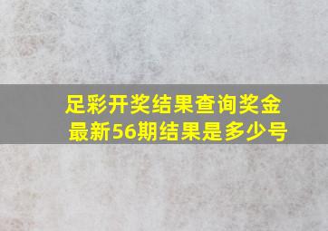 足彩开奖结果查询奖金最新56期结果是多少号