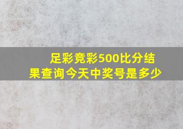 足彩竞彩500比分结果查询今天中奖号是多少