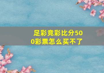 足彩竞彩比分500彩票怎么买不了