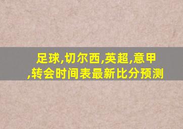 足球,切尔西,英超,意甲,转会时间表最新比分预测