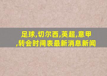 足球,切尔西,英超,意甲,转会时间表最新消息新闻