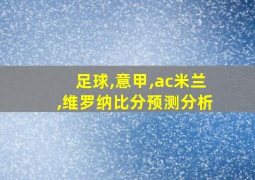 足球,意甲,ac米兰,维罗纳比分预测分析