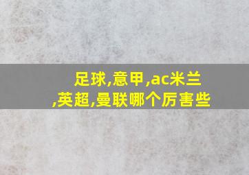 足球,意甲,ac米兰,英超,曼联哪个厉害些