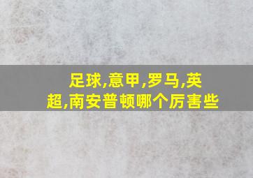 足球,意甲,罗马,英超,南安普顿哪个厉害些