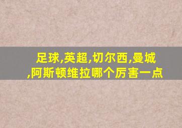 足球,英超,切尔西,曼城,阿斯顿维拉哪个厉害一点