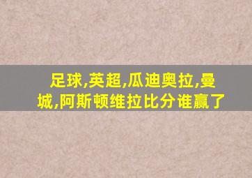 足球,英超,瓜迪奥拉,曼城,阿斯顿维拉比分谁赢了