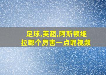 足球,英超,阿斯顿维拉哪个厉害一点呢视频