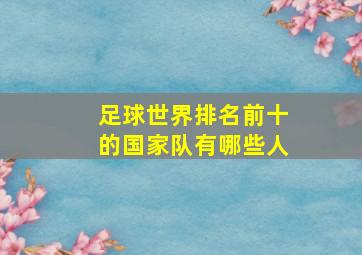 足球世界排名前十的国家队有哪些人