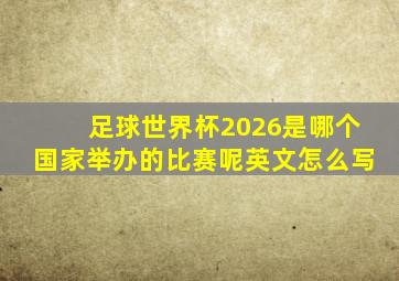 足球世界杯2026是哪个国家举办的比赛呢英文怎么写