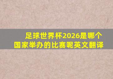 足球世界杯2026是哪个国家举办的比赛呢英文翻译