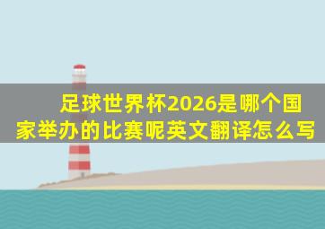 足球世界杯2026是哪个国家举办的比赛呢英文翻译怎么写