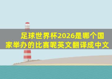 足球世界杯2026是哪个国家举办的比赛呢英文翻译成中文