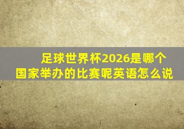 足球世界杯2026是哪个国家举办的比赛呢英语怎么说