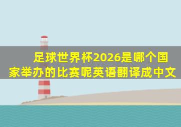 足球世界杯2026是哪个国家举办的比赛呢英语翻译成中文