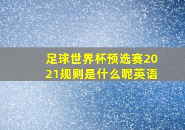 足球世界杯预选赛2021规则是什么呢英语