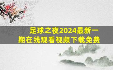 足球之夜2024最新一期在线观看视频下载免费