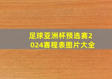 足球亚洲杯预选赛2024赛程表图片大全