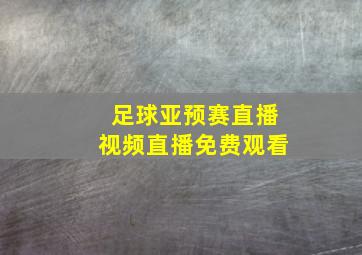 足球亚预赛直播视频直播免费观看