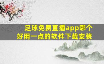 足球免费直播app哪个好用一点的软件下载安装