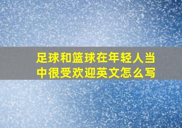 足球和篮球在年轻人当中很受欢迎英文怎么写