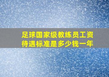 足球国家级教练员工资待遇标准是多少钱一年