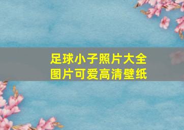 足球小子照片大全图片可爱高清壁纸