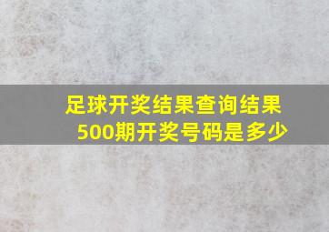 足球开奖结果查询结果500期开奖号码是多少