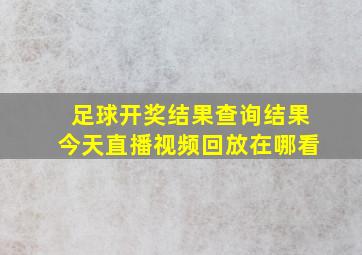 足球开奖结果查询结果今天直播视频回放在哪看