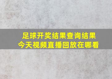 足球开奖结果查询结果今天视频直播回放在哪看