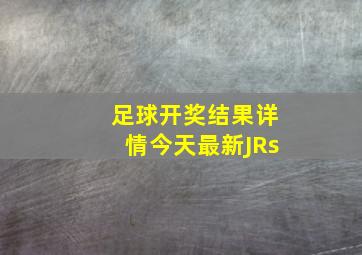 足球开奖结果详情今天最新JRs