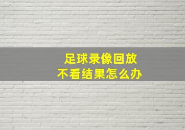 足球录像回放不看结果怎么办