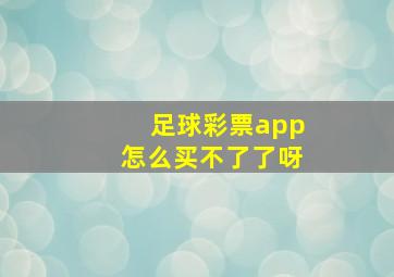 足球彩票app怎么买不了了呀