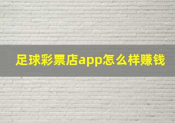 足球彩票店app怎么样赚钱