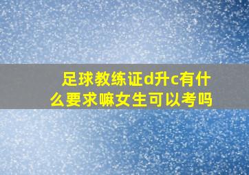 足球教练证d升c有什么要求嘛女生可以考吗