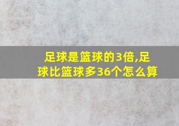 足球是篮球的3倍,足球比篮球多36个怎么算