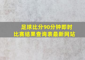 足球比分90分钟即时比赛结果查询表最新网站