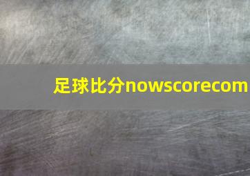 足球比分nowscorecom