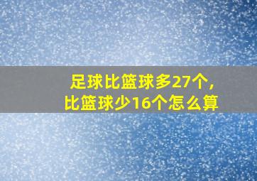 足球比篮球多27个,比篮球少16个怎么算