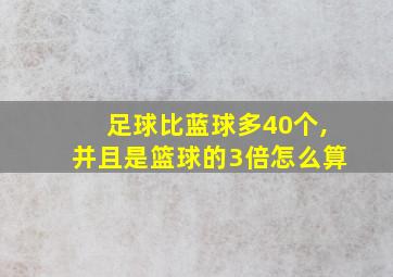 足球比蓝球多40个,并且是篮球的3倍怎么算