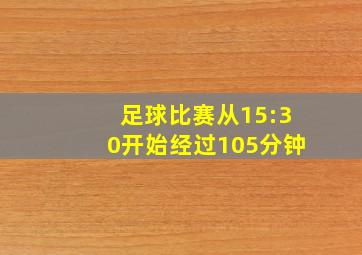 足球比赛从15:30开始经过105分钟