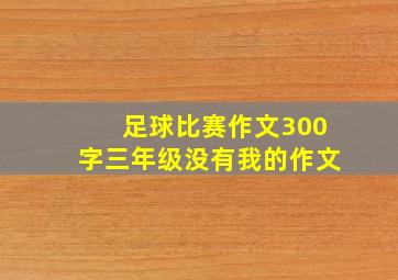 足球比赛作文300字三年级没有我的作文