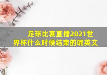 足球比赛直播2021世界杯什么时候结束的呢英文