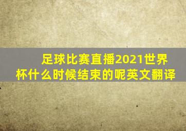 足球比赛直播2021世界杯什么时候结束的呢英文翻译