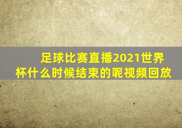 足球比赛直播2021世界杯什么时候结束的呢视频回放