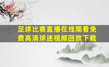 足球比赛直播在线观看免费高清球迷视频回放下载