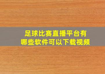 足球比赛直播平台有哪些软件可以下载视频