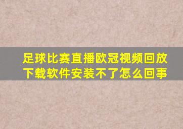 足球比赛直播欧冠视频回放下载软件安装不了怎么回事