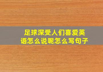 足球深受人们喜爱英语怎么说呢怎么写句子